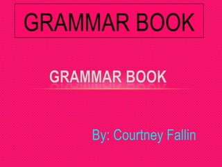GRAMMAR BOOK



    By: Courtney Fallin
 