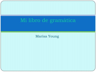 Mi libro de gramática

     Marisa Young
 