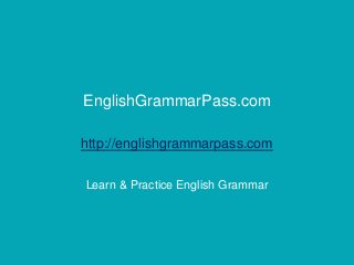 EnglishGrammarPass.com
http://englishgrammarpass.com
Learn & Practice English Grammar
 