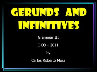 Gerunds  and infinitives Grammar III I CO – 2011 by Carlos Roberto Mora 
