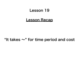 Lesson Recap
Lesson 19
It takes ∼ for time period and cost
 