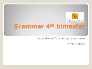 Grammar 4th bimester Adjective suffixes and present tense By Mr. Montes 