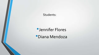 Students:
•Jennifer Flores
•Diana Mendoza
 