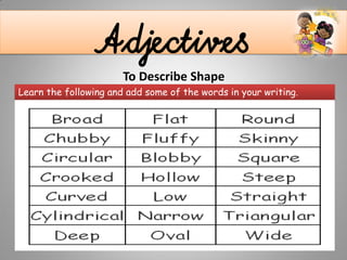 AdjectivesTo Describe Shape
Learn the following and add some of the words in your writing.
 