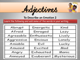 AdjectivesTo Describe an Emotion 2
Learn the following and add some of the words in your writing.
 