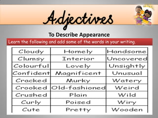AdjectivesTo Describe Appearance
Learn the following and add some of the words in your writing.
 