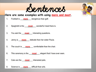 .
SentencesHere are some examples with using more and most.
 