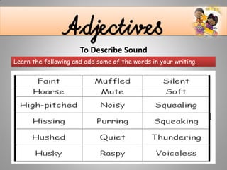 AdjectivesTo Describe Sound
Learn the following and add some of the words in your writing.
 