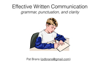 Effective Written Communication 
grammar, punctuation, and clarity 
Pat Brans (pdbrans@gmail.com) 
 