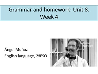Grammar and homework: Unit 8.
Week 4
Ángel Muñoz
English language, 2ºESO
I know
Nothing!!
 