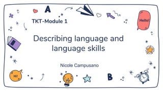 Describing language and
language skills
Nicole Campusano
Hi!
Hello!TKT-Module 1
 