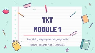 TKT
MODULE 1
Describing language and language skills
Galora Toapanta Mishel Estefania
 
