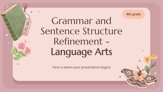 Grammar and
Sentence Structure
Refinement -
Language Arts
Here is where your presentation begins
8th grade
 