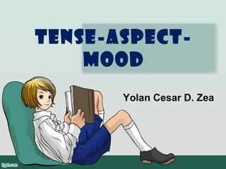 TENSE-ASPECT-
MOOD
Yolan Cesar D. Zea
 