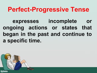Perfect-Progressive Tense
expresses incomplete or
ongoing actions or states that
began in the past and continue to
a specific time.
 