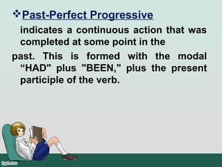 Past-Perfect Progressive
indicates a continuous action that was
completed at some point in the
past. This is formed with the modal
“HAD" plus "BEEN," plus the present
participle of the verb.
 