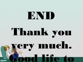 END
Thank you
very much.
Good life to
 