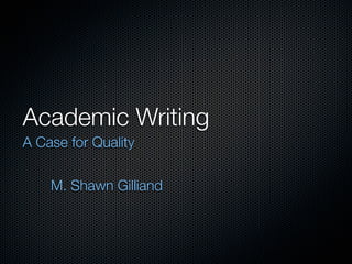 Academic Writing
A Case for Quality


    M. Shawn Gilliand
 