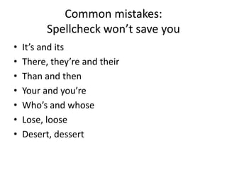 Common mistakes:Spellcheck won’t save youIt’s and itsThere, they’re and theirThan and thenYour and you’reWho’s and whoseLose, looseDesert, dessert