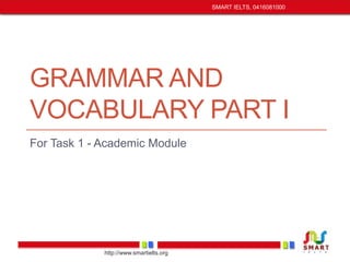 GRAMMAR AND 
VOCABULARY PART I 
For Task 1 - Academic Module 
http://www.smartielts.org 
SMART IELTS, 0416081000 
 