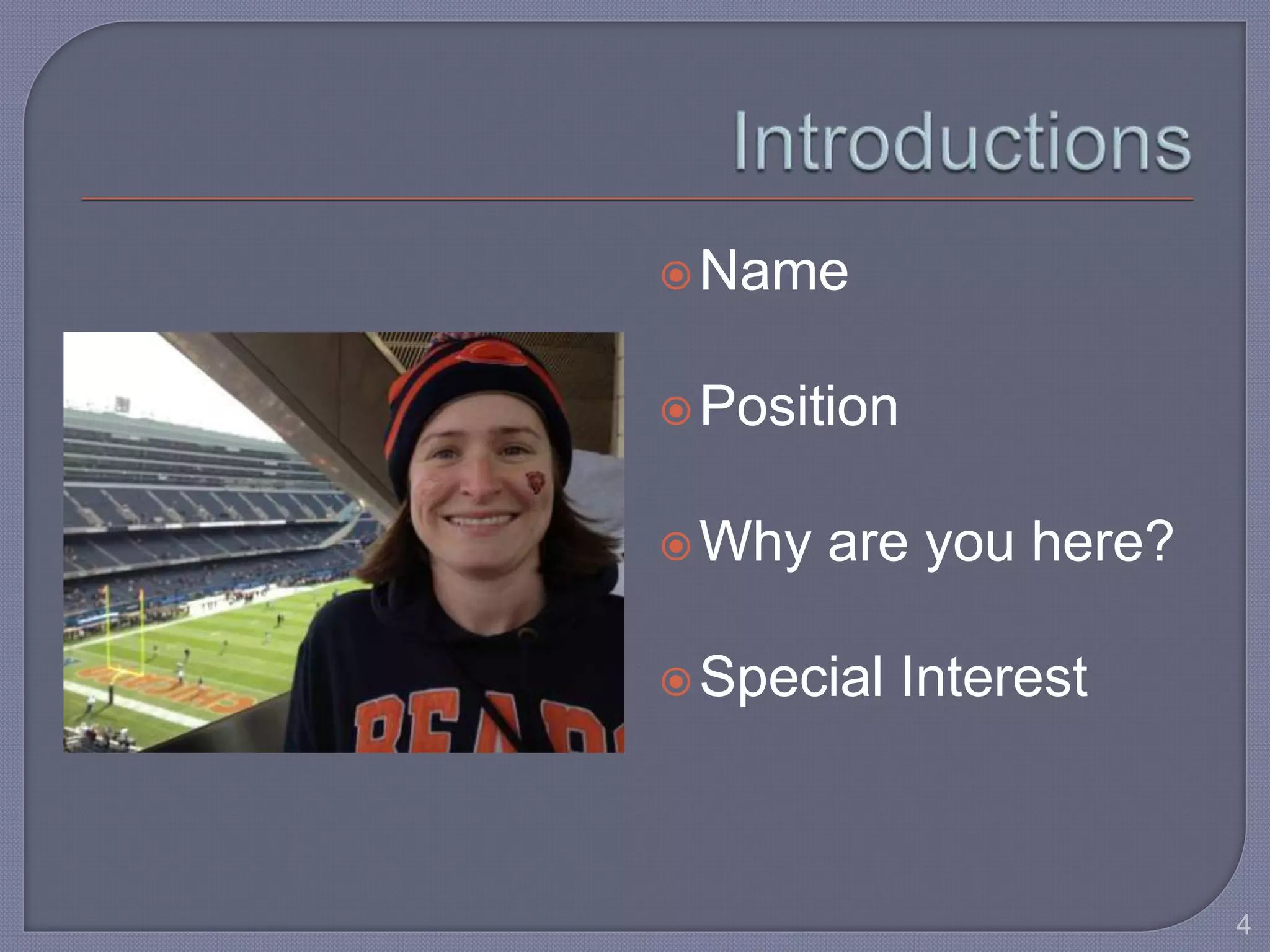 Name 
Position 
Why are you here? 
Special Interest 
4 
 