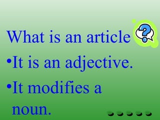 What is an article
•It is an adjective.
•It modifies a
noun.
 