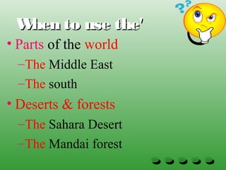 When to use the'When to use the'
• Parts of the world
–The Middle East
–The south
• Deserts & forests
–The Sahara Desert
–The Mandai forest
 