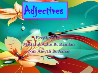 Adjectives
      Prepared by :
Maizatul Azlin Bt Ramlan
 Nur Aisyah Bt Azhar
 