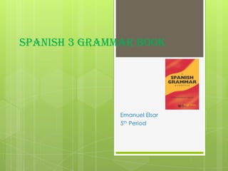 Spanish 3 Grammar Book Emanuel Elsar 5th Period 