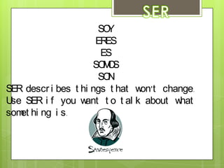 SERSOYERESESSOMOSSONSER describes things that won’t change. Use SER if you want to talk about what something is.