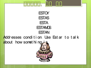 ESTAR: TO BEESTOYESTASESTAESTAMOSESTANAddresses condition. Use Estar to talk about how something is. 
