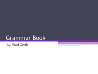 Grammar Book By: Patti Gerth 