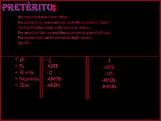 Pretérito: thecompletedpast tense action.					Foractionsthatwererepeated a specificnumber of times. 		Tostatethebeginningortheend of anaction.			Foranactionthatoccuredduring a specificperiod of time. 		Foractionsthat can beviewed as single events. Specific.  yo                  -
