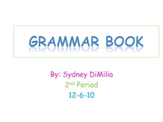 Grammar Book By: Sydney DiMilia 2nd Period 12-6-10 