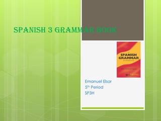 Spanish 3 Grammar Book Emanuel Elsar 5th Period SP3H 