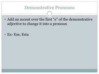 Demonstrative PronounsAdd an accent over the first “e” of the demonstrative adjective to change it into a pronounEx- Ese, Esta