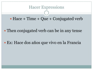 Hacer ExpressionsHace + Time + Que + Conjugated verbThen conjugated verb can be in any tenseEx: Hacedos añosque vivo en la Francia
