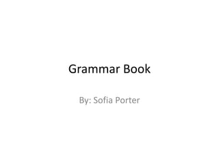 Grammar Book By: Sofia Porter 
