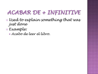 Acabar de + infinitiveUsed to explain something that was just doneExample:Acabo de leer el libro. 