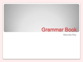 Grammar Book
       Marcela Ray
 