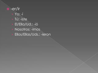    -er/ir
    › Yo: -í
    › Tú: -iste
    › El/Ella/Ud.: -ió
    › Nosotros: -imos
    › Ellos/Ellas/Uds.: -ieron
 