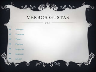 VERBOS GUSTAS

   Molestar

   Encantar

   Faltar

   Fascinar

   Importar

   Interesar

   Doner
 