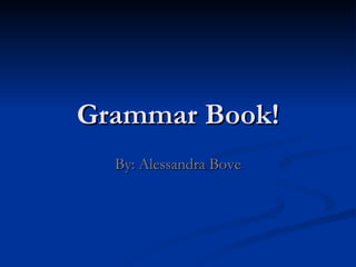 Grammar Book! By: Alessandra Bove 