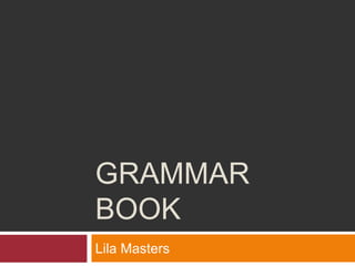 GRAMMAR
BOOK
Lila Masters
 