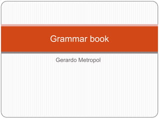 Grammar book

 Gerardo Metropol
 