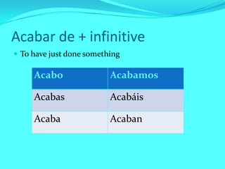 Acabar de + infinitive
 To have just done something

     Acabo                Acabamos

     Acabas               Acabáis

     Acaba                Acaban
 