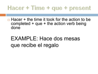    Hacer + the time it took for the action to be
    completed + que + the action verb being
    done

    EXAMPLE: Hace dos mesas
    que recibe el regalo
 