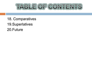 18. Comparatives
19.Superlatives
20.Future
 