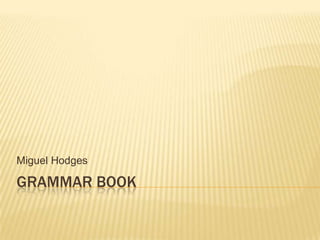 Miguel Hodges

GRAMMAR BOOK
 