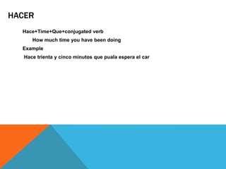 HACER
  Hace+Time+Que+conjugated verb
      How much time you have been doing
  Example
   Hace trienta y cinco minutos que puala espera el car
 